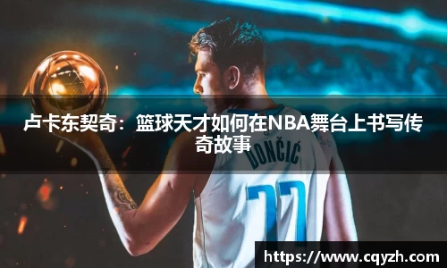 卢卡东契奇：篮球天才如何在NBA舞台上书写传奇故事