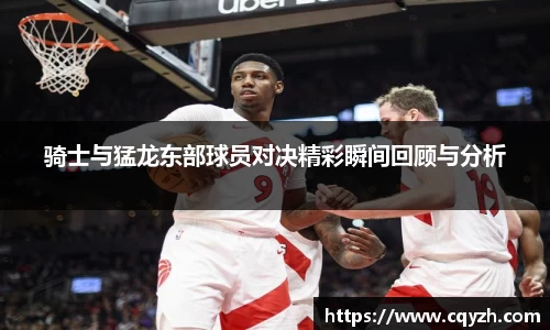 骑士与猛龙东部球员对决精彩瞬间回顾与分析